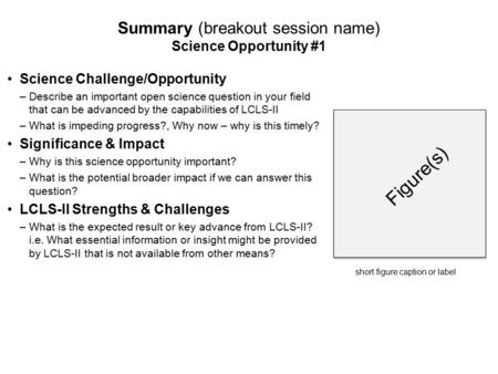 Figure(s) Summary (breakout session name) Science Opportunity #1 Science Challenge/Opportunity –Describe an important open science question in your field.