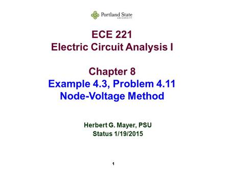 1 ECE 221 Electric Circuit Analysis I Chapter 8 Example 4.3, Problem 4.11 Node-Voltage Method Herbert G. Mayer, PSU Status 1/19/2015.