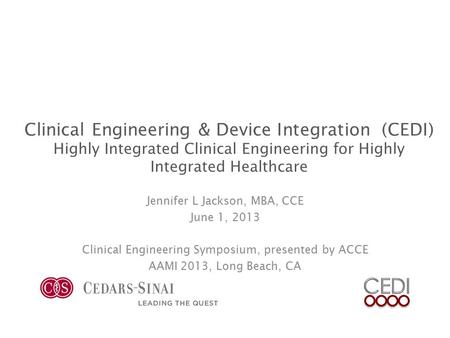 Clinical Engineering & Device Integration (CEDI) Highly Integrated Clinical Engineering for Highly Integrated Healthcare Jennifer L Jackson, MBA, CCE June.