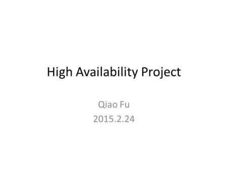 High Availability Project Qiao Fu 2015.2.24. Project Progress Project details: – Weekly meeting: – Mailing list – Participants: Hui Deng