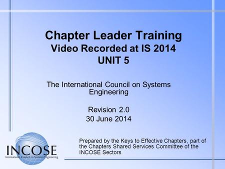 Chapter Leader Training Video Recorded at IS 2014 UNIT 5 Prepared by the Keys to Effective Chapters, part of the Chapters Shared Services Committee of.