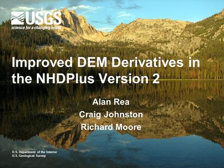 U.S. Department of the Interior U.S. Geological Survey Improved DEM Derivatives in the NHDPlus Version 2 Alan Rea Craig Johnston Richard Moore.