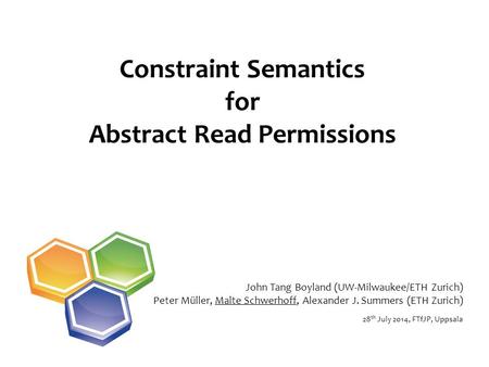 Constraint Semantics for Abstract Read Permissions 28 th July 2014, FTfJP, Uppsala John Tang Boyland (UW-Milwaukee/ETH Zurich) Peter Müller, Malte Schwerhoff,