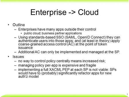 Enterprise -> Cloud Outline –Enterprises have many apps outside their control public cloud; business partner applications –Using standards-based SSO (SAML,