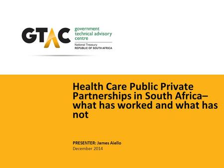 Health Care Public Private Partnerships in South Africa– what has worked and what has not PRESENTER: James Aiello December 2014.