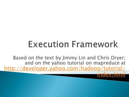 Based on the text by Jimmy Lin and Chris Dryer; and on the yahoo tutorial on mapreduce at  index.html