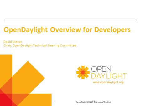 Www.opendaylight.org OpenDaylight Overview for Developers David Meyer Chair, OpenDaylight Technical Steering Committee OpenDaylight | ONS Developer Breakout.