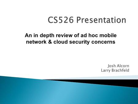 Josh Alcorn Larry Brachfeld An in depth review of ad hoc mobile network & cloud security concerns.
