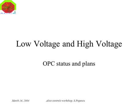 March 16, 2004Alice controls workshop, S.Popescu Low Voltage and High Voltage OPC status and plans.