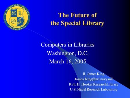 The Future of the Special Library Computers in Libraries Washington, D.C. March 16, 2005 R. James King Ruth H. Hooker Research.