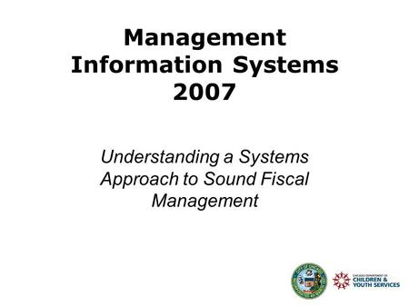 Management Information Systems 2007 Understanding a Systems Approach to Sound Fiscal Management.