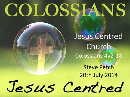 Jesus Centred Church Colossians 4v2-18 Steve Petch 20th July 2014.