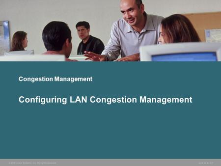 © 2006 Cisco Systems, Inc. All rights reserved.QoS v2.2—5-1 Congestion Management Configuring LAN Congestion Management.