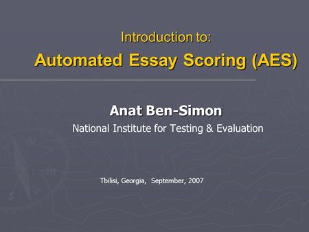 Introduction to: Automated Essay Scoring (AES) Anat Ben-Simon Introduction to: Automated Essay Scoring (AES) Anat Ben-Simon National Institute for Testing.