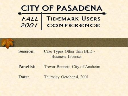 Session: Case Types Other than BLD - Business Licenses Panelist: Trevor Bennett, City of Anaheim Date: Thursday October 4, 2001.