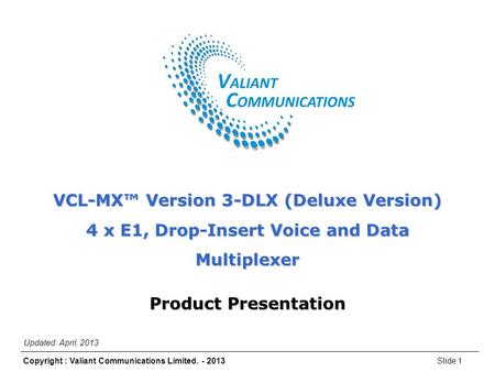 Slide 1Copyright : Valiant Communications Limited. - 2013 VCL-MX Version 3-DLX (Deluxe Version) VCL-MX™ Version 3-DLX (Deluxe Version) 4 x E1, Drop-Insert.