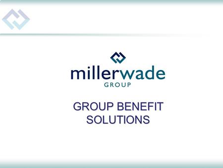 GROUP BENEFIT SOLUTIONS. MillerWade – The Company Specializing in: Group Benefit & Insurance Plans Administrative Services Retirement Plans Financial.