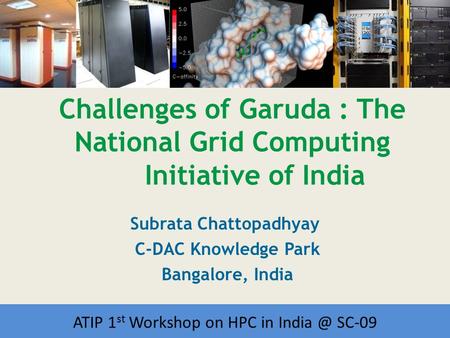 Workshop on HPC in India Challenges of Garuda : The National Grid Computing Initiative of India Subrata Chattopadhyay C-DAC Knowledge Park Bangalore, India.