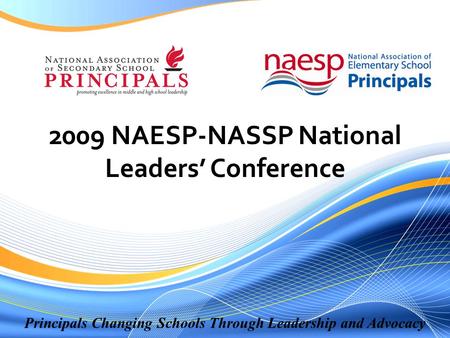 Principals Changing Schools Through Leadership and Advocacy 2009 NAESP-NASSP National Leaders’ Conference.