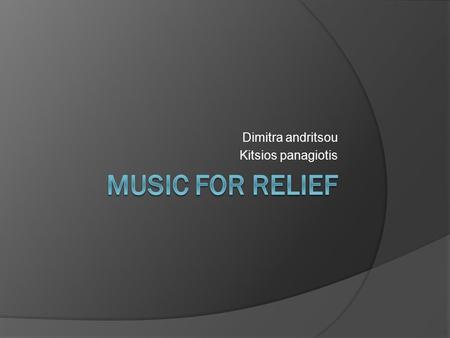 Dimitra andritsou Kitsios panagiotis. What is MUSIC FOR RELIEF?  Music for Relief is artists, music industry professionals, and fans working together.