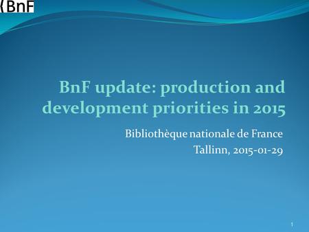 Bibliothèque nationale de France Tallinn, 2015-01-29 1 BnF update: production and development priorities in 2015.