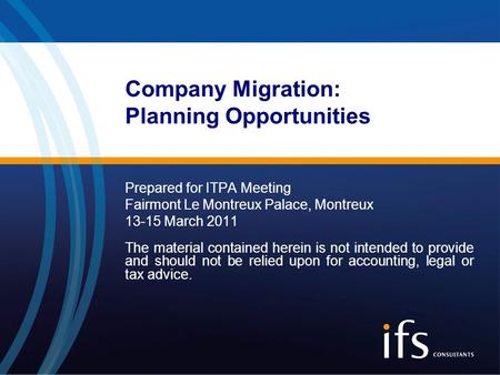 Company Migration: Planning Opportunities Prepared for ITPA Meeting Fairmont Le Montreux Palace, Montreux 13-15 March 2011 The material contained herein.
