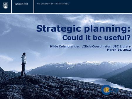 Strategic planning: Could it be useful? Hilde Colenbrander, cIRcle Coordinator, UBC Library March 14, 2012.