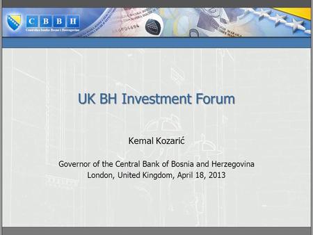 UK BH Investment Forum Kemal Kozarić Governor of the Central Bank of Bosnia and Herzegovina London, United Kingdom, April 18, 2013.