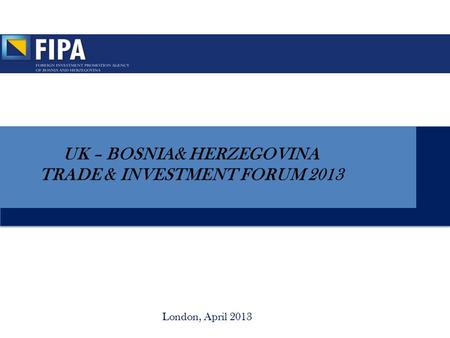 London, April 2013 UK – BOSNIA& HERZEGOVINA TRADE & INVESTMENT FORUM 2013.