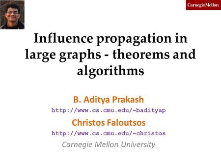 Influence propagation in large graphs - theorems and algorithms B. Aditya Prakash  Christos Faloutsos