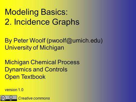 Modeling Basics: 2. Incidence Graphs By Peter Woolf University of Michigan Michigan Chemical Process Dynamics and Controls Open Textbook.