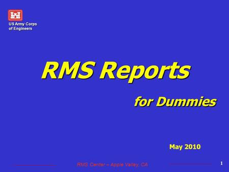 US Army Corps of Engineers RMS Center – Apple Valley, CA 1 RMS Reports for Dummies May 2010.