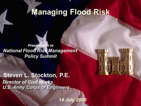 Slide1 Managing Flood Risk U.S. Army Corps of Engineers Steven L. Stockton, P.E. Director of Civil Works U.S. Army Corps of Engineers 14 July 2009 Presentation.