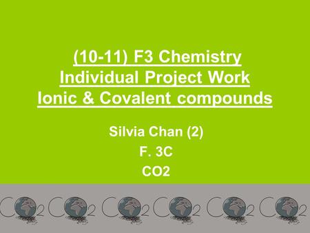 (10-11) F3 Chemistry Individual Project Work Ionic & Covalent compounds Silvia Chan (2) F. 3C CO2.
