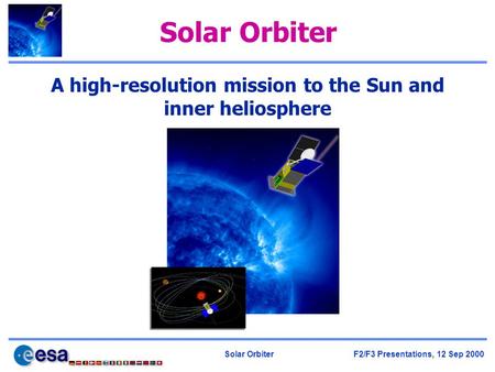Solar Orbiter F2/F3 Presentations, 12 Sep 2000 Solar Orbiter A high-resolution mission to the Sun and inner heliosphere.