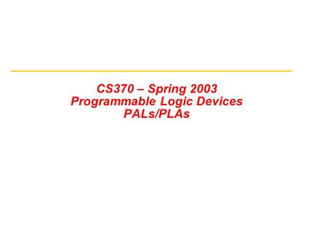CS370 – Spring 2003 Programmable Logic Devices PALs/PLAs.