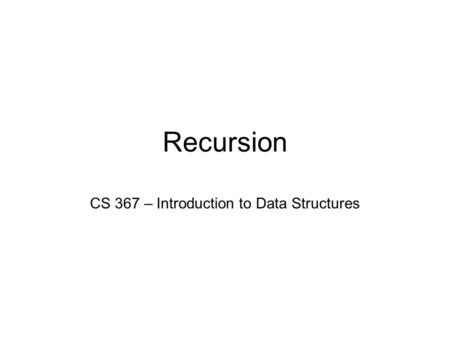 Recursion CS 367 – Introduction to Data Structures.