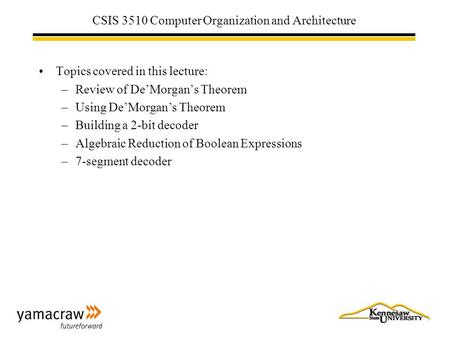 CSIS 3510 Computer Organization and Architecture Topics covered in this lecture: –Review of De’Morgan’s Theorem –Using De’Morgan’s Theorem –Building a.