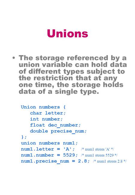 Unions The storage referenced by a union variable can hold data of different types subject to the restriction that at any one time, the storage holds data.