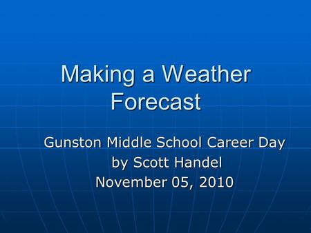 Making a Weather Forecast Gunston Middle School Career Day by Scott Handel by Scott Handel November 05, 2010.