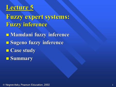  Negnevitsky, Pearson Education, 2002 1 Lecture 5 Fuzzy expert systems: Fuzzy inference n Mamdani fuzzy inference n Sugeno fuzzy inference n Case study.