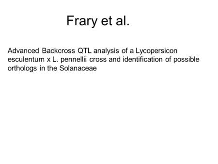 Frary et al. Advanced Backcross QTL analysis of a Lycopersicon esculentum x L. pennellii cross and identification of possible orthologs in the Solanaceae.