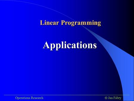 ___________________________________________________________________________ Operations Research  Jan Fábry Applications Linear Programming.