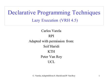 C. Varela; Adapted from S. Haridi and P. Van Roy1 Declarative Programming Techniques Lazy Execution (VRH 4.5) Carlos Varela RPI Adapted with permission.