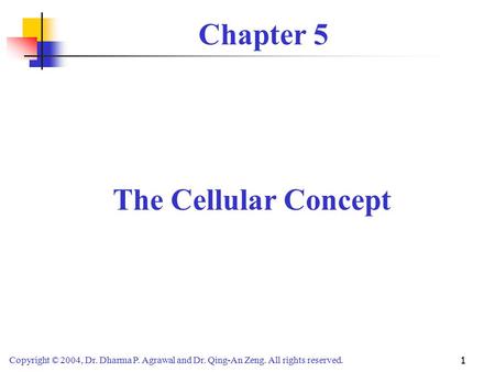 Copyright © 2004, Dr. Dharma P. Agrawal and Dr. Qing-An Zeng. All rights reserved. 1 Chapter 5 The Cellular Concept.