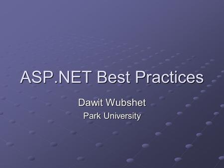 ASP.NET Best Practices Dawit Wubshet Park University.