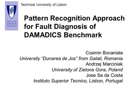 Technical University of Lisbon Pattern Recognition Approach for Fault Diagnosis of DAMADICS Benchmark Cosmin Bocaniala University “Dunarea de Jos” from.