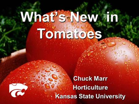 Chuck Marr Horticulture Kansas State University Chuck Marr Horticulture Kansas State University What’s New in Tomatoes.
