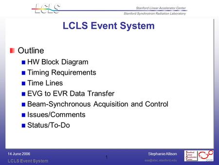 Stephanie Allison LCLS Event System 14 June 2006 1 LCLS Event System Outline HW Block Diagram Timing Requirements Time Lines EVG.