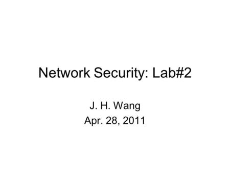 Network Security: Lab#2 J. H. Wang Apr. 28, 2011.